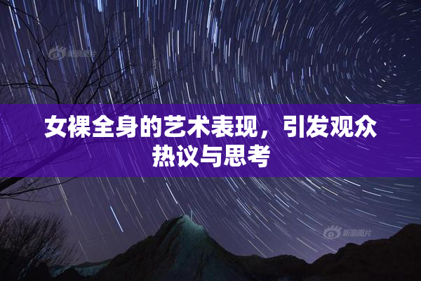 女裸全身的艺术表现，引发观众热议与思考