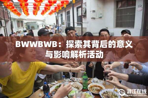 BWWBWB：探索其背后的意义与影响解析活动