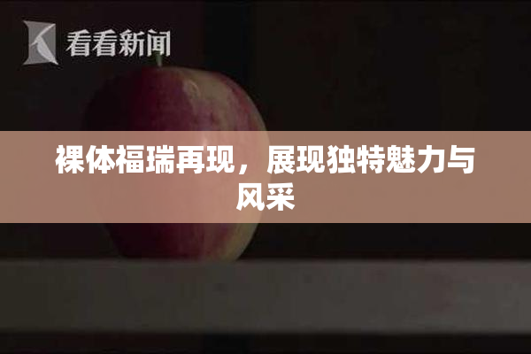 裸体福瑞再现，展现独特魅力与风采