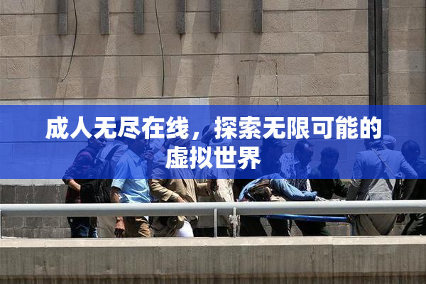 成人无尽在线，探索无限可能的虚拟世界