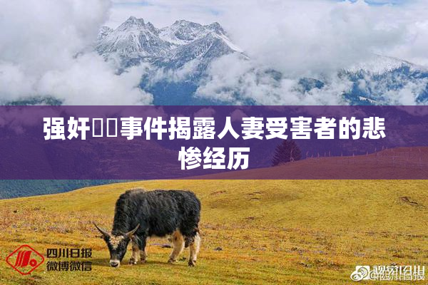 强奸亂倫事件揭露人妻受害者的悲惨经历