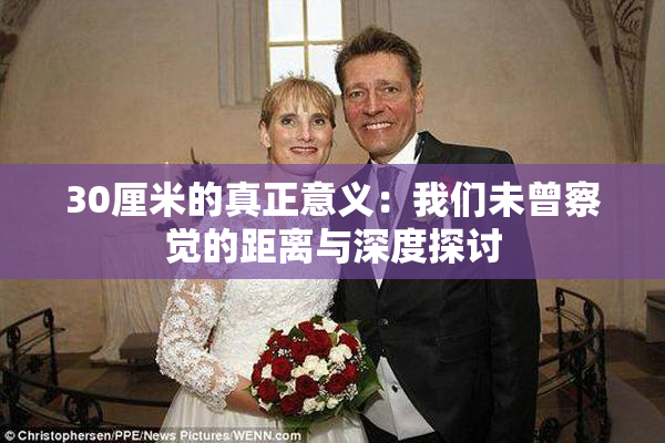 30厘米的真正意义：我们未曾察觉的距离与深度探讨