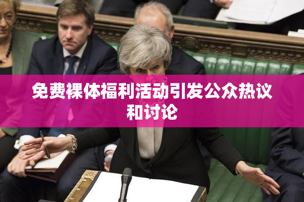 免费裸体福利活动引发公众热议和讨论