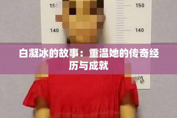 白凝冰的故事：重温她的传奇经历与成就