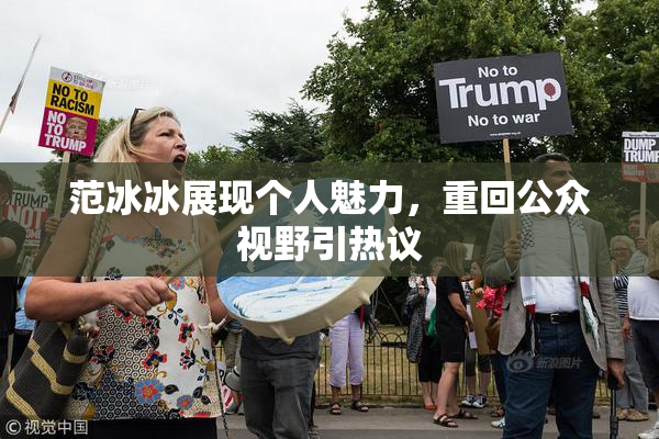 范冰冰展现个人魅力，重回公众视野引热议