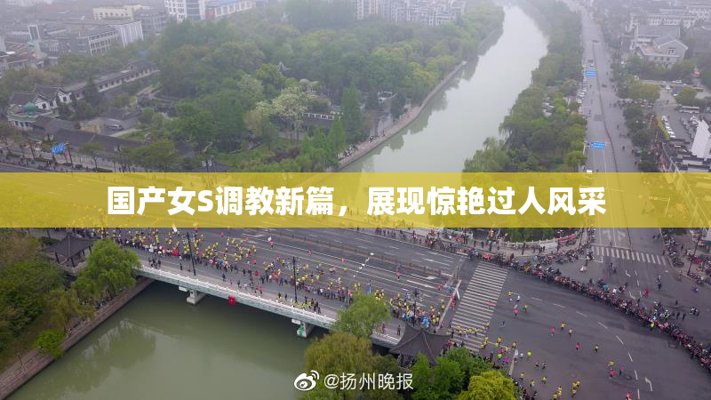 国产女S调教新篇，展现惊艳过人风采