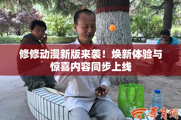 修修动漫新版来袭！焕新体验与惊喜内容同步上线