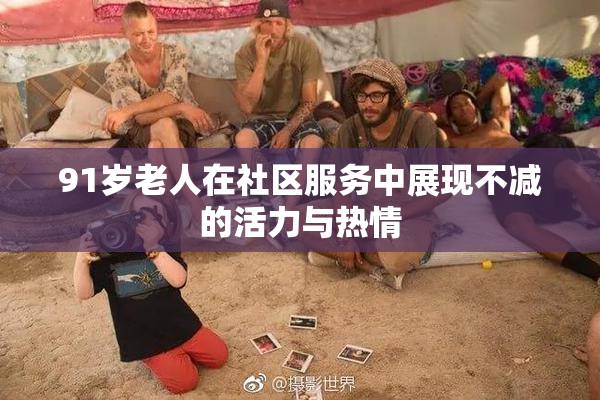 91岁老人在社区服务中展现不减的活力与热情