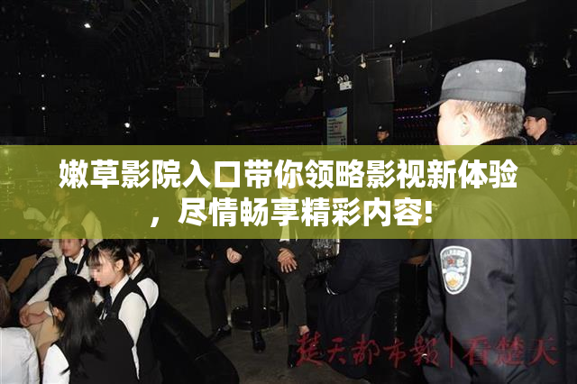 嫩草影院入口带你领略影视新体验，尽情畅享精彩内容!