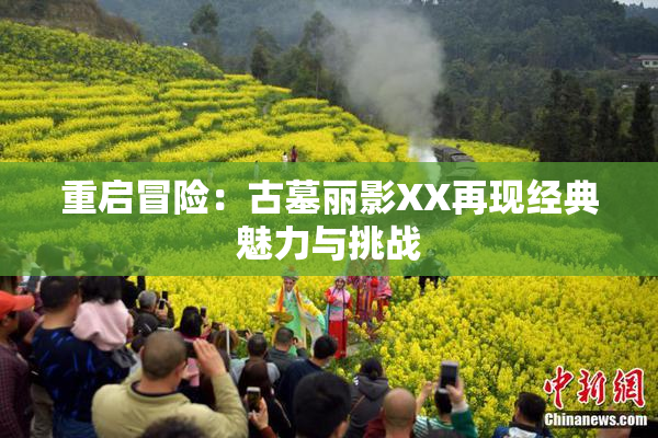 重启冒险：古墓丽影XX再现经典魅力与挑战