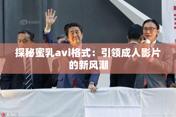 探秘蜜乳avi格式：引领成人影片的新风潮