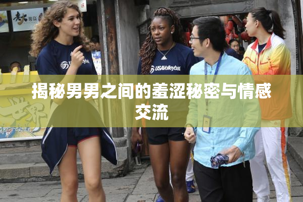 揭秘男男之间的羞涩秘密与情感交流