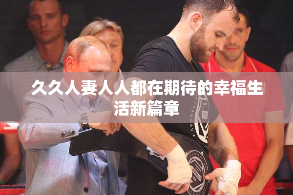 久久人妻人人都在期待的幸福生活新篇章