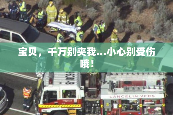 宝贝，千万别夹我…小心别受伤哦！