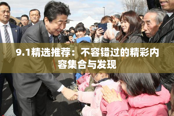 9.1精选推荐：不容错过的精彩内容集合与发现