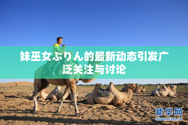 妹巫女ぷりん的最新动态引发广泛关注与讨论