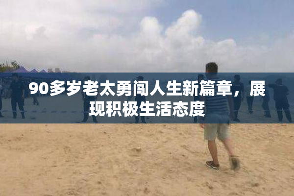 90多岁老太勇闯人生新篇章，展现积极生活态度