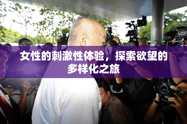 女性的刺激性体验，探索欲望的多样化之旅