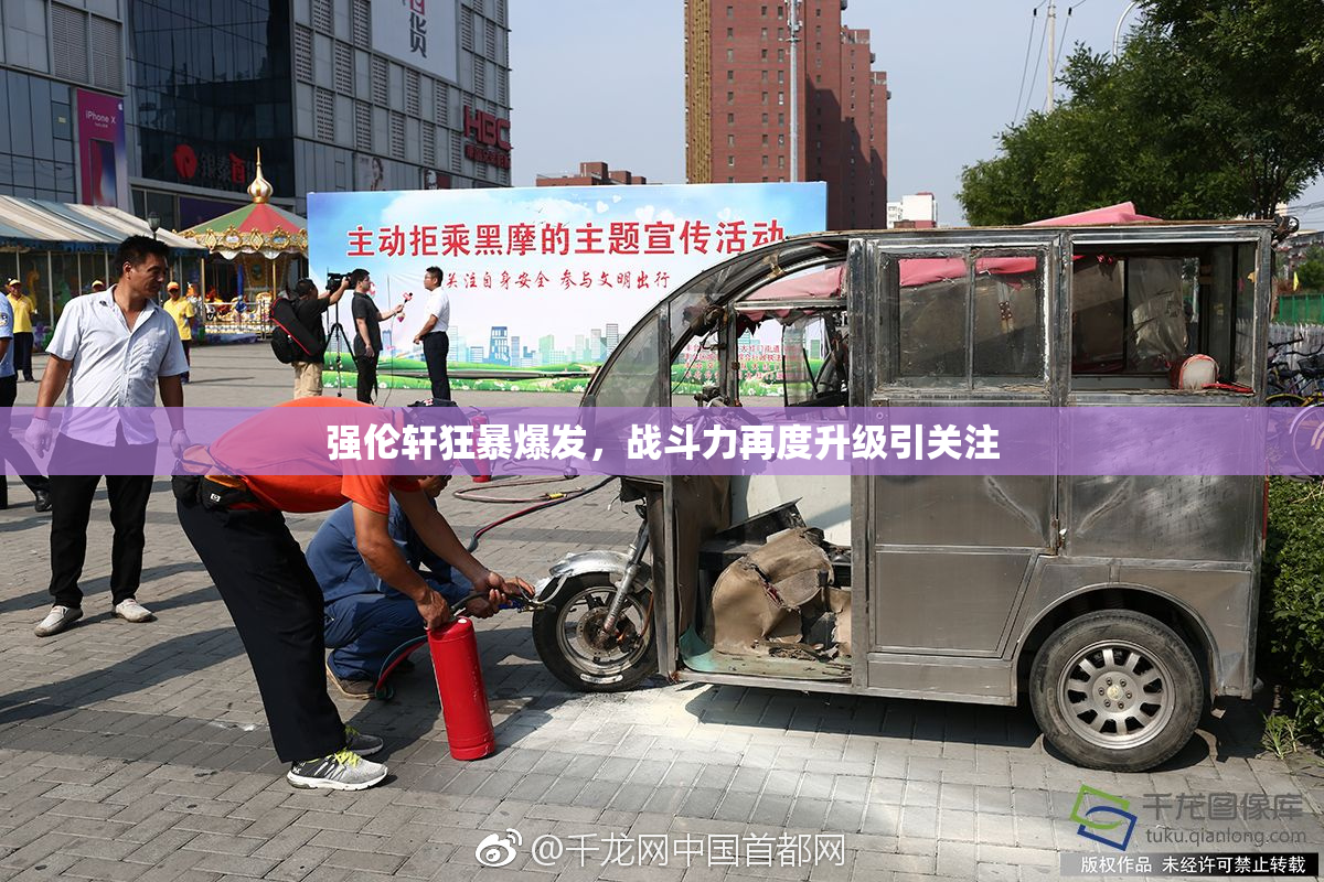 强伦轩狂暴爆发，战斗力再度升级引关注