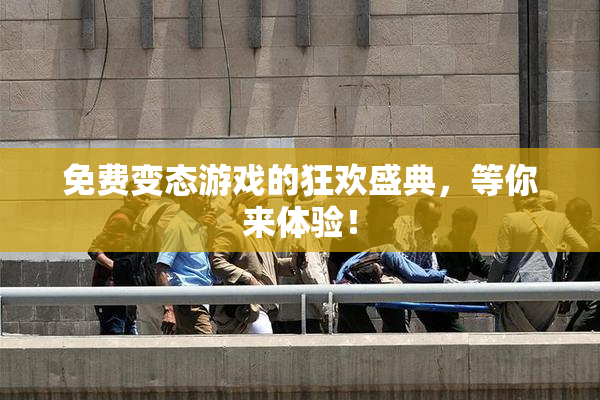 免费变态游戏的狂欢盛典，等你来体验！