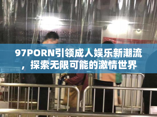 97PORN引领成人娱乐新潮流，探索无限可能的激情世界