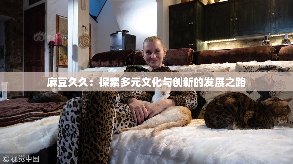 麻豆久久：探索多元文化与创新的发展之路