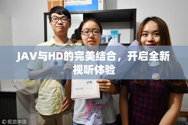 JAV与HD的完美结合，开启全新视听体验