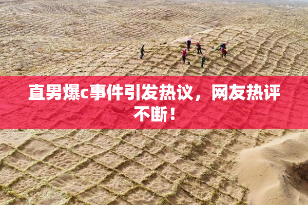 直男爆c事件引发热议，网友热评不断！