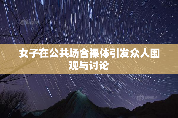 女子在公共场合裸体引发众人围观与讨论