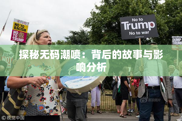 探秘无码潮喷：背后的故事与影响分析
