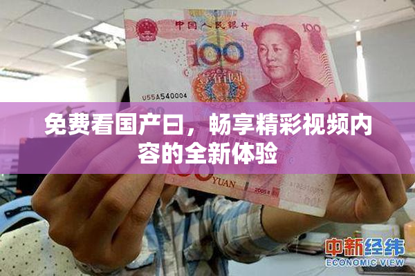 免费看国产曰，畅享精彩视频内容的全新体验