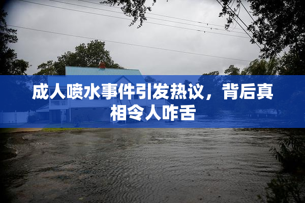 成人喷水事件引发热议，背后真相令人咋舌