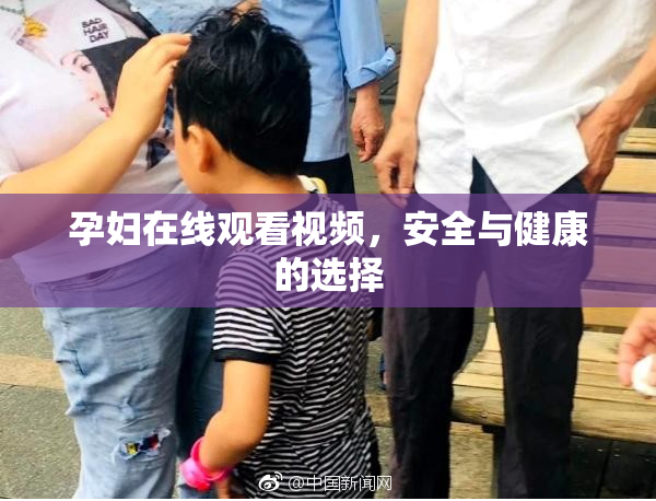 孕妇在线观看视频，安全与健康的选择