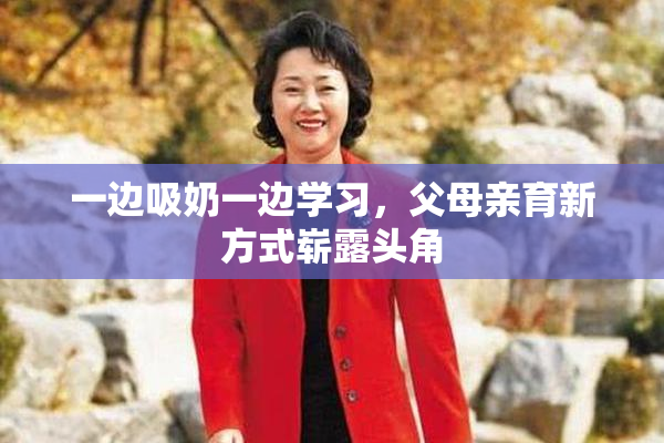 一边吸奶一边学习，父母亲育新方式崭露头角