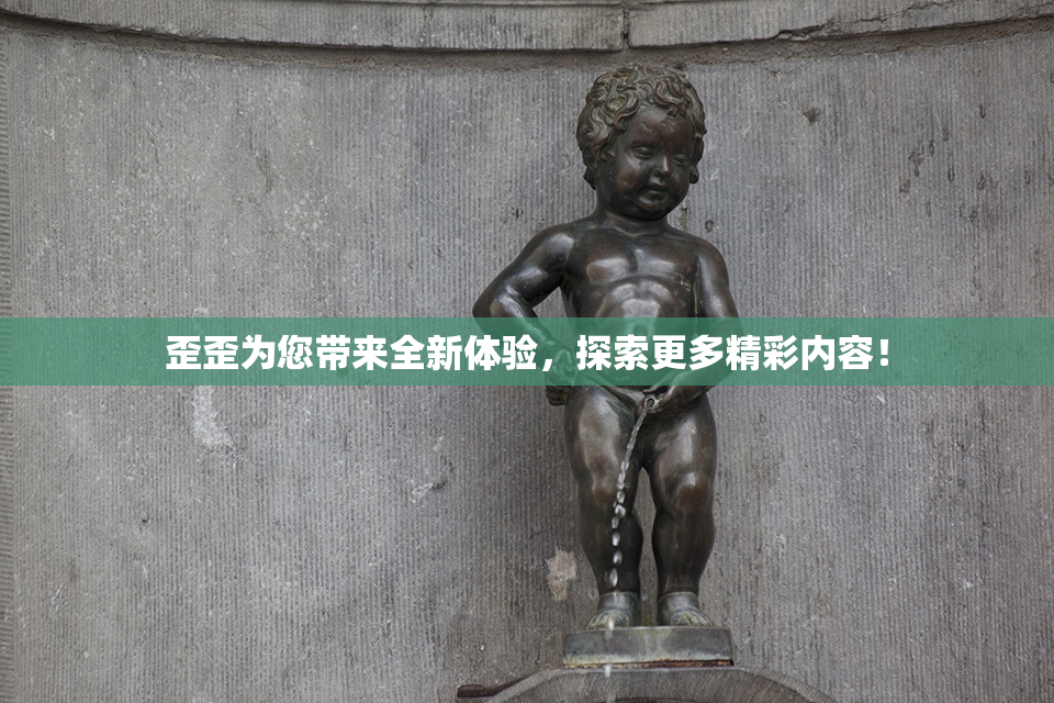 歪歪为您带来全新体验，探索更多精彩内容！