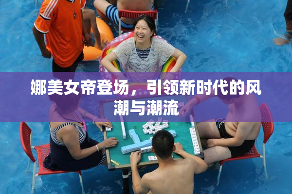娜美女帝登场，引领新时代的风潮与潮流