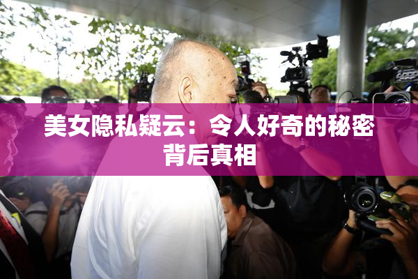 美女隐私疑云：令人好奇的秘密背后真相