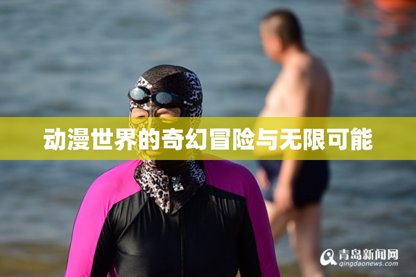 动漫世界的奇幻冒险与无限可能