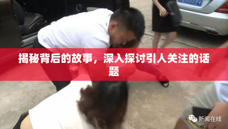 揭秘背后的故事，深入探讨引人关注的话题