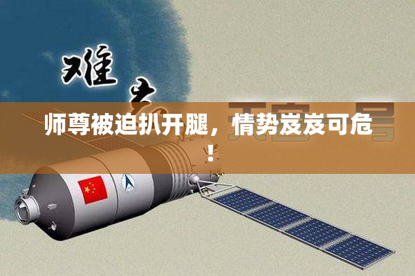 师尊被迫扒开腿，情势岌岌可危！