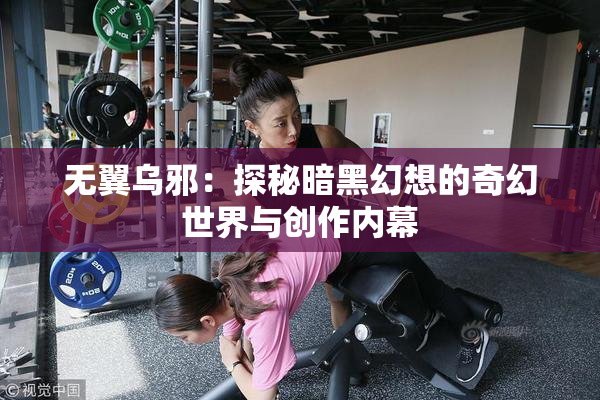 无翼乌邪：探秘暗黑幻想的奇幻世界与创作内幕