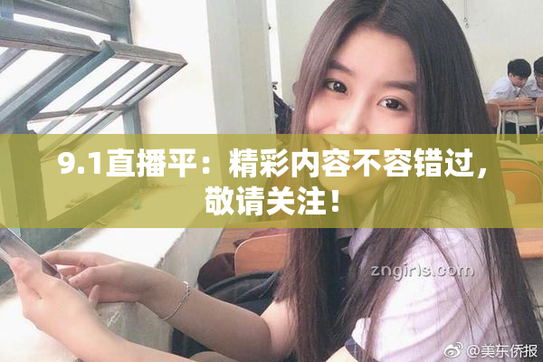 9.1直播平：精彩内容不容错过，敬请关注！
