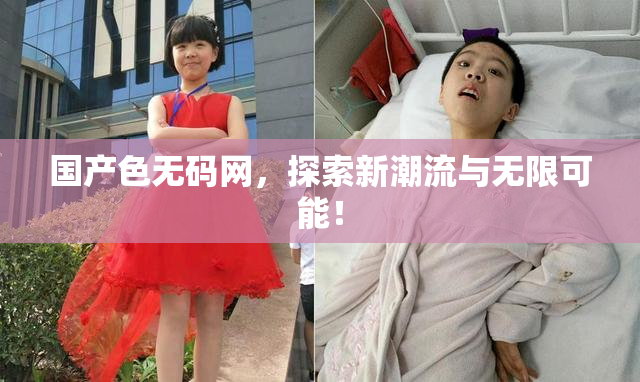 国产色无码网，探索新潮流与无限可能！