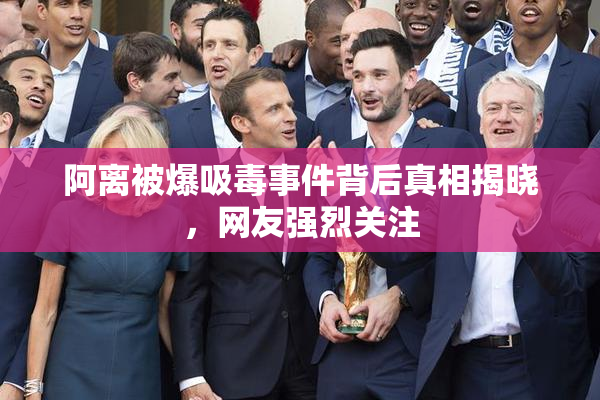 阿离被爆吸毒事件背后真相揭晓，网友强烈关注