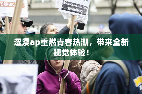 涩漫ap重燃青春热潮，带来全新视觉体验！