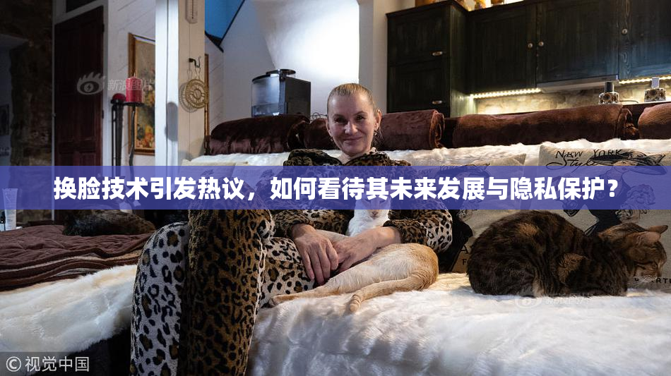 换脸技术引发热议，如何看待其未来发展与隐私保护？
