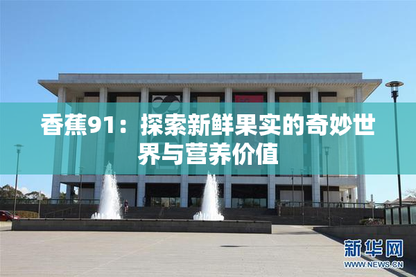 香蕉91：探索新鲜果实的奇妙世界与营养价值