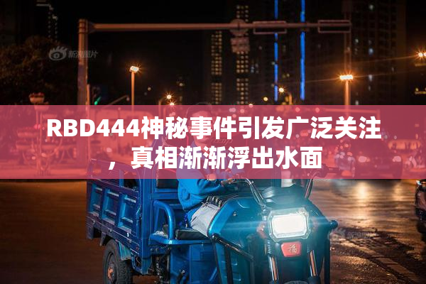 RBD444神秘事件引发广泛关注，真相渐渐浮出水面