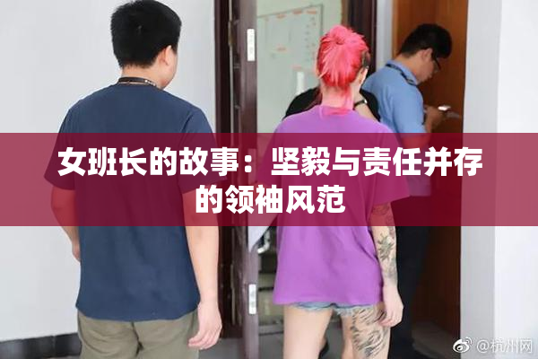 女班长的故事：坚毅与责任并存的领袖风范