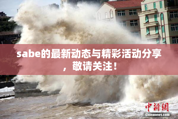 sabe的最新动态与精彩活动分享，敬请关注！